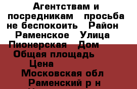 Агентствам и посредникам - просьба не беспокоить › Район ­ Раменское › Улица ­ Пионерская › Дом ­ 69 › Общая площадь ­ 42 › Цена ­ 1 500 000 - Московская обл., Раменский р-н, Никоновское с. Недвижимость » Квартиры продажа   . Московская обл.